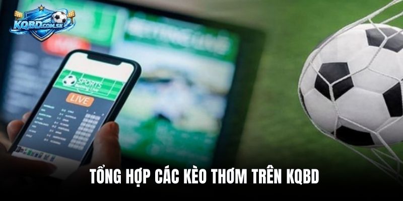 Tổng hợp các kèo thơm trên KQBD